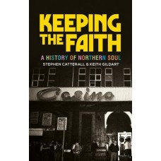 Keeping the Faith : A History of Northern Soul - Keith Gildart & Stephen Catterall