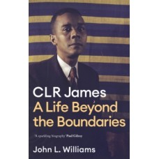 CLR James : A Life Beyond the Boundaries - John L Williams