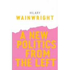 A New Politics from the Left - Hilary Wainwright