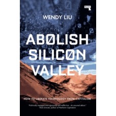 Abolish Silicon Valley : How to Liberate Technology from Capitalism - Wendy Liu