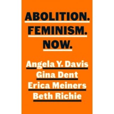 Abolition. Feminism. Now. - Angela Davis, Erica Meiners, Beth Richie & Gina Dent 