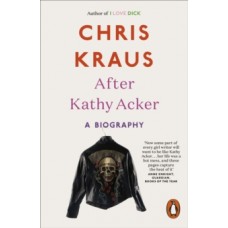 After Kathy Acker : A Biography - Chris Kraus 