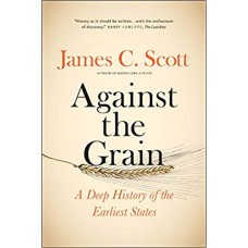 Against the Grain : A Deep History of the Earliest States - James C. Scott 