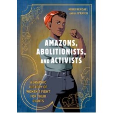 Amazons, Abolitionists, and Activists : A Graphic History of Women's Fight for Their Rights - Mikki Kendall  & Anna D'Amico 