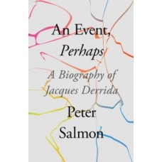 An Event, Perhaps : A Biography of Jacques Derrida - Peter Salmon