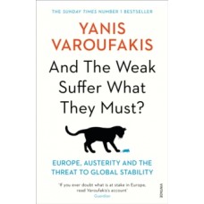 And the Weak Suffer What They Must? : Europe, Austerity and the Threat to Global Stability - Yanis Varoufakis 