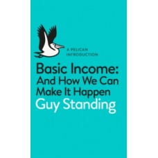 Basic Income : And How We Can Make It Happen - Guy Standing