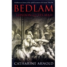 Bedlam : London and its Mad - Catharine Arnold