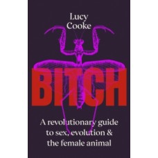 Bitch : A Revolutionary Guide to Sex, Evolution and the Female Animal - Lucy Cooke