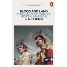 Blood and Land : The Story of Native North America - J.C.H. King 