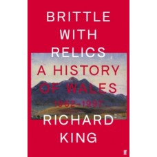 Brittle with Relics: A History of Wales, 1962-97 - Richard King