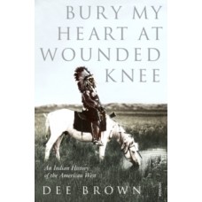 Bury My Heart At Wounded Knee : An Indian History of the American West - Dee Brown