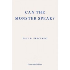 Can the Monster Speak? : Report to an Academy of Psychoanalysts - Paul Preciado 