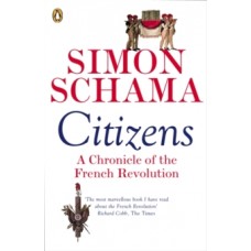 Citizens : A Chronicle of The French Revolution - Simon Schama