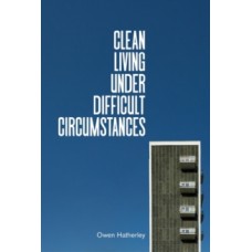 Clean Living Under Difficult Circumstances : Finding a Home in the Ruins of Modernism - Owen Hatherley