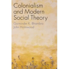 Colonialism and Modern Social Theory - Gurminder K. Bhambra & John Holmwood