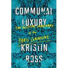 Communal Luxury : The Political Imaginary of the Paris Commune - Kristin Ross 