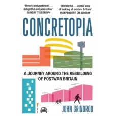 Concretopia: A Journey around the Rebuilding of Postwar Britain - John Grindrod 