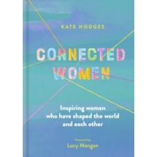 Connected Women: Inspiring women who have shaped the world and each other - Kate Hodges & Sarah Papworth