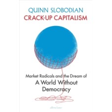 Crack-Up Capitalism : Market Radicals and the Dream of a World Without Democracy - Quinn Slobodian