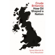 Crude Britannia : How Oil Shaped a Nation - James Marriott & Terry Macalister