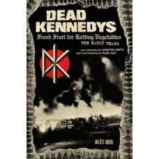 Dead Kennedys: Fresh Fruit for Rotting Vegetables, The Early Years  - Alex Ogg