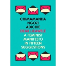 Dear Ijeawele, or a Feminist Manifesto in Fifteen Suggestions - Chimamanda Ngozi Adichie 