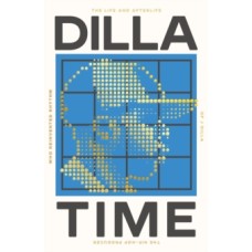 Dilla Time: The Life and Afterlife of J Dilla, the Hip-Hop Producer Who Reinvented Rhythm - Dan Charnas