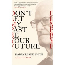 Don't Let My Past Be Your Future  - Harry Leslie Smith 