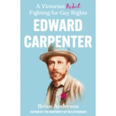 Edward Carpenter : A Victorian Rebel Fighting for Gay Rights - Brian Anderson