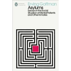 Asylums : Essays on the Social Situation of Mental Patients and Other Inmates - Erving Goffman