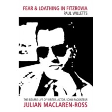 Fear and Loathing in Fitzrovia: The Bizarre Life of Writer, Actor, Soho Raconteur Julian Maclaren-Ross - Paul Willetts 