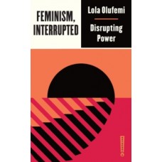 Feminism, Interrupted : Disrupting Power - Lola Olufemi