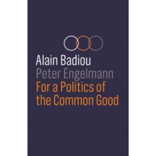 For a Politics of the Common Good - Alain Badiou & Peter Engelmann 