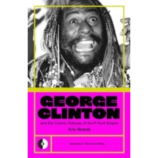 George Clinton & the Cosmic Odyssey of the P-Funk Empire - Kris Needs