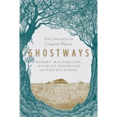 Ghostways - Two Journeys in Unquiet Places - Robert Macfarlane, Stanley Donwood, Dan Richards 