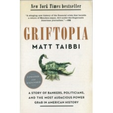 Griftopia: A Story of Bankers, Politicians, & the Most Audacious Power Grab in American History - Matt Taibbi