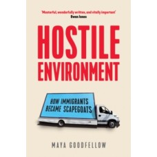 Hostile Environment : How Immigrants Become the Scapegoats - Maya Goodfellow