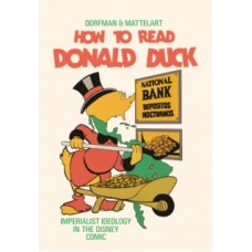 How to Read Donald Duck : Imperialist Ideology in the Disney Comic - Ariel Dorfman & Armand Mattelart 