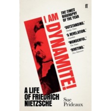 I Am Dynamite! : A Life of Friedrich Nietzsche - Sue Prideaux 