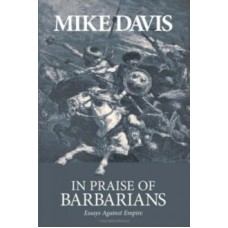 In Praise Of Barbarians : Essays Against the Empire - Mike Davis