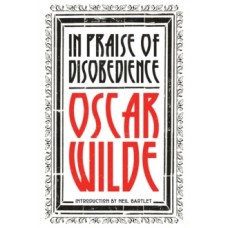 In Praise of Disobedience : The Soul of Man Under Socialism and Other Writings - Oscar Wilde & Neil Bartlett 