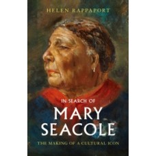 In Search of Mary Seacole : The Making of a Cultural Icon - Helen Rappaport 