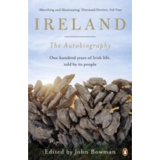 Ireland: The Autobiography : One Hundred Years of Irish Life, Told by Its People - John Bowman