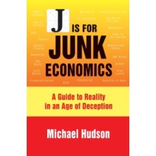 J Is for Junk Economics : A Guide to Reality in an Age of Deception - Michael Hudson