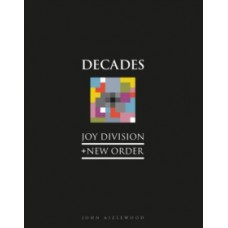 Joy Division + New Order : Decades - John Aizlewood