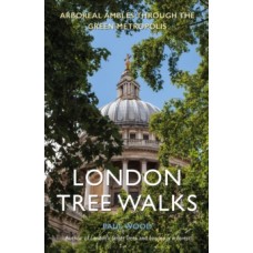 London Tree Walks : Arboreal Ambles Around the Green Metropolis - Paul Wood