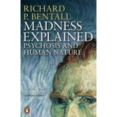 Madness Explained : Psychosis and Human Nature - Richard P Bentall & Aaron T Beck (Foreword By)