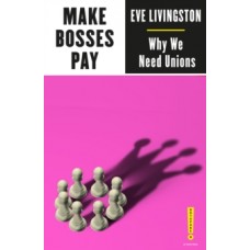 Make Bosses Pay : Why We Need Unions - Eve Livingston