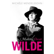 Making Oscar Wilde - Michele Mendelssohn